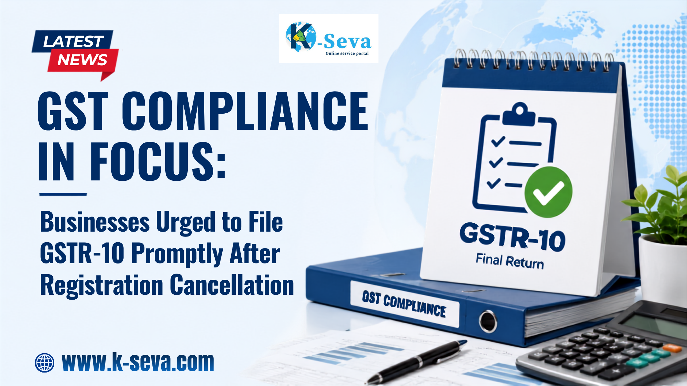 GST Compliance in Focus: Businesses Urged to File GSTR-10 Promptly After Registration Cancellation